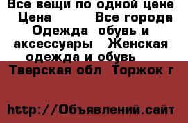 Все вещи по одной цене › Цена ­ 500 - Все города Одежда, обувь и аксессуары » Женская одежда и обувь   . Тверская обл.,Торжок г.